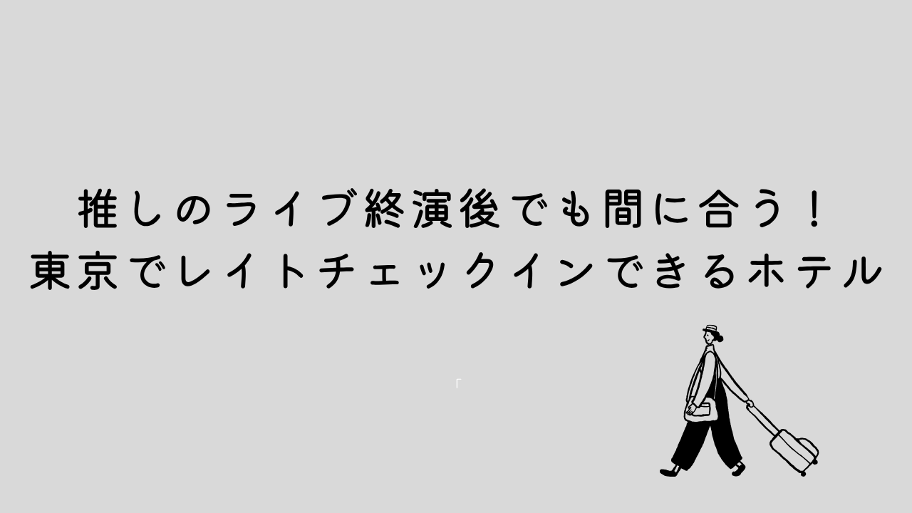 推しのライブ終演後でも間に合う！東京でレイトチェックインできるホテル厳選紹介